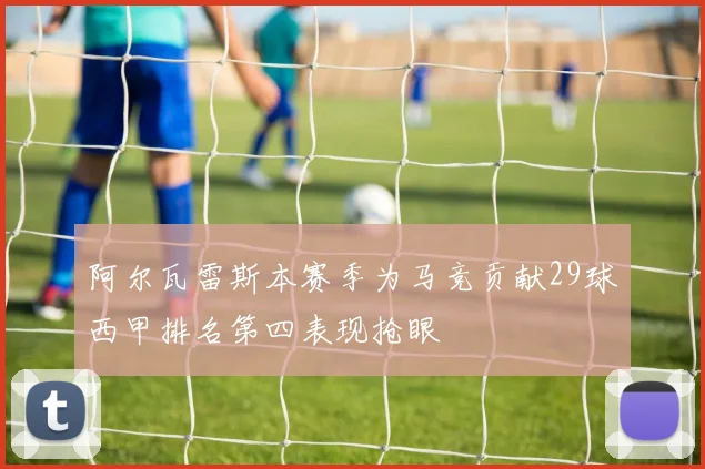阿尔瓦雷斯本赛季为马竞贡献29球西甲排名第四表现抢眼