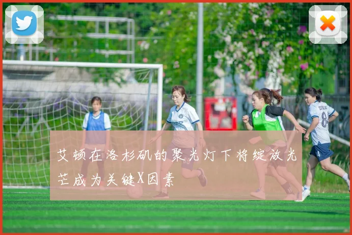 艾顿在洛杉矶的聚光灯下将绽放光芒成为关键X因素