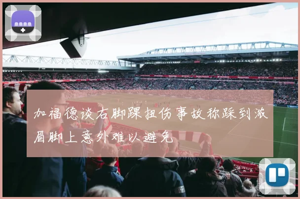 加福德谈右脚踝扭伤事故称踩到浓眉脚上意外难以避免
