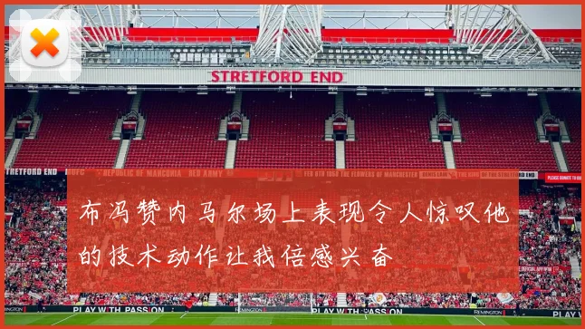 布冯赞内马尔场上表现令人惊叹他的技术动作让我倍感兴奋