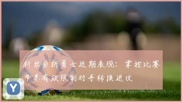 科尔分析勇士近期表现：掌控比赛节奏有效限制对手转换进攻
