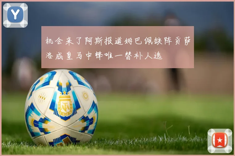 机会来了阿斯报道姆巴佩缺阵贡萨洛成皇马中锋唯一替补人选