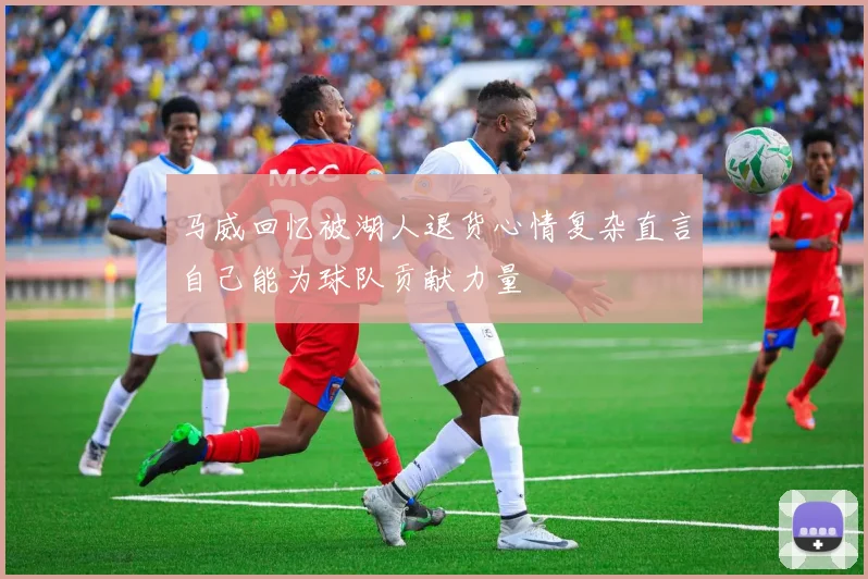 马威回忆被湖人退货心情复杂直言自己能为球队贡献力量